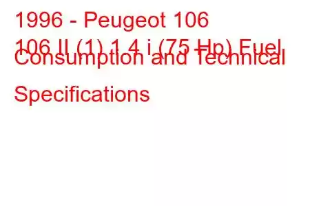 1996 - Peugeot 106
106 II (1) 1.4 i (75 Hp) Fuel Consumption and Technical Specifications