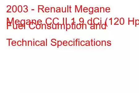 2003 - Renault Megane
Megane CC II 1.9 dCi (120 Hp) Fuel Consumption and Technical Specifications