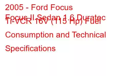 2005 - Ford Focus
Focus II Sedan 1.6 Duratec Ti-VCR 16V (115 Hp) Fuel Consumption and Technical Specifications