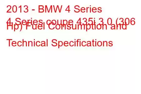 2013 - BMW 4 Series
4 Series coupe 435i 3.0 (306 Hp) Fuel Consumption and Technical Specifications