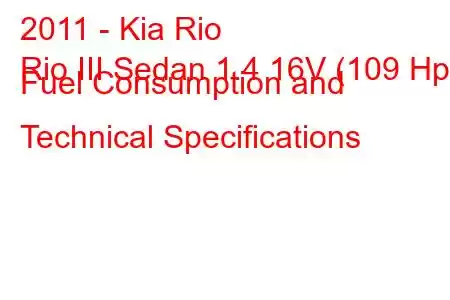 2011 - Kia Rio
Rio III Sedan 1.4 16V (109 Hp) Fuel Consumption and Technical Specifications