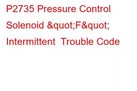 P2735 Pressure Control Solenoid "F" Intermittent Trouble Code