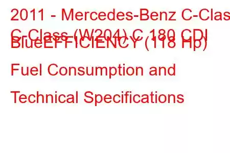 2011 - Mercedes-Benz C-Class
C-Class (W204) C 180 CDI BlueEFFICIENCY (118 Hp) Fuel Consumption and Technical Specifications