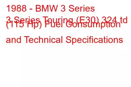 1988 - BMW 3 Series
3 Series Touring (E30) 324 td (115 Hp) Fuel Consumption and Technical Specifications