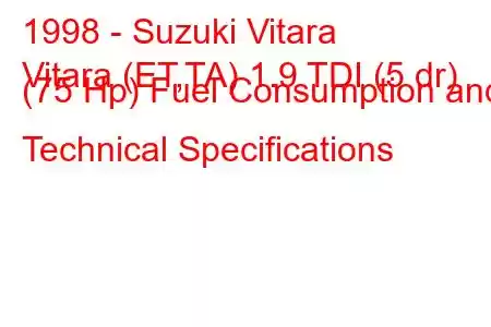 1998 - Suzuki Vitara
Vitara (ET,TA) 1.9 TDI (5 dr) (75 Hp) Fuel Consumption and Technical Specifications