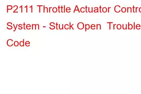 P2111 Throttle Actuator Control System - Stuck Open Trouble Code