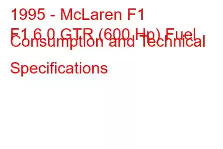 1995 - McLaren F1
F1 6.0 GTR (600 Hp) Fuel Consumption and Technical Specifications