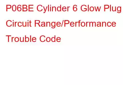  P06BE Cylinder 6 Glow Plug Circuit Range/Performance Trouble Code