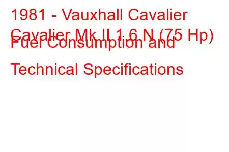 1981 - Vauxhall Cavalier
Cavalier Mk II 1.6 N (75 Hp) Fuel Consumption and Technical Specifications