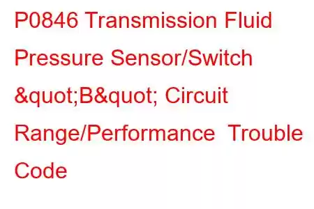 P0846 Transmission Fluid Pressure Sensor/Switch "B" Circuit Range/Performance Trouble Code