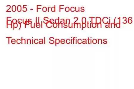 2005 - Ford Focus
Focus II Sedan 2.0 TDCi (136 Hp) Fuel Consumption and Technical Specifications