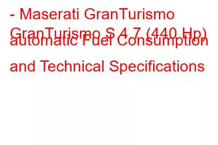 - Maserati GranTurismo
GranTurismo S 4.7 (440 Hp) automatic Fuel Consumption and Technical Specifications