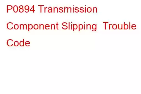 P0894 Transmission Component Slipping Trouble Code