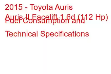 2015 - Toyota Auris
Auris II Facelift 1.6d (112 Hp) Fuel Consumption and Technical Specifications