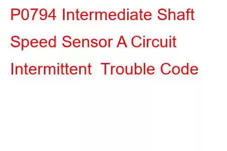 P0794 Intermediate Shaft Speed Sensor A Circuit Intermittent Trouble Code