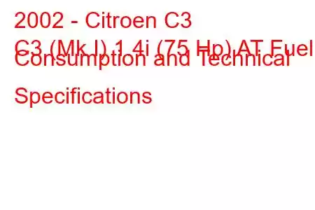 2002 - Citroen C3
C3 (Mk I) 1.4i (75 Hp) AT Fuel Consumption and Technical Specifications