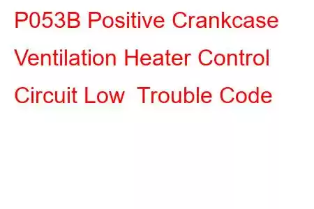 P053B Positive Crankcase Ventilation Heater Control Circuit Low Trouble Code