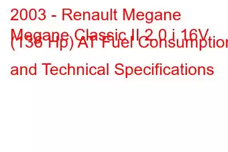 2003 - Renault Megane
Megane Classic II 2.0 i 16V (136 Hp) AT Fuel Consumption and Technical Specifications