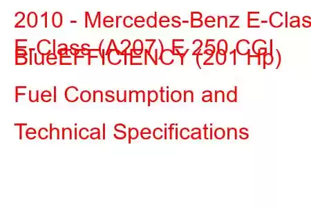 2010 - Mercedes-Benz E-Class
E-Class (A207) E 250 CGI BlueEFFICIENCY (201 Hp) Fuel Consumption and Technical Specifications