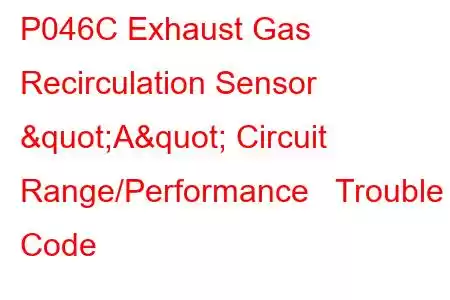  P046C Exhaust Gas Recirculation Sensor "A" Circuit Range/Performance Trouble Code