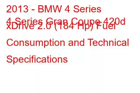 2013 - BMW 4 Series
4 Series Gran Coupe 420d xDrive 2.0 (184 Hp) Fuel Consumption and Technical Specifications