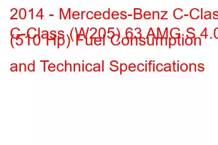 2014 - Mercedes-Benz C-Class
C-Class (W205) 63 AMG S 4.0 (510 Hp) Fuel Consumption and Technical Specifications