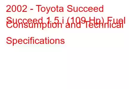 2002 - Toyota Succeed
Succeed 1.5 i (109 Hp) Fuel Consumption and Technical Specifications