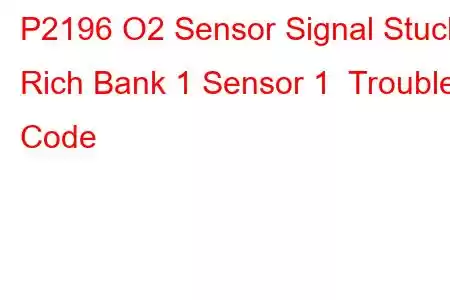 P2196 O2 Sensor Signal Stuck Rich Bank 1 Sensor 1 Trouble Code