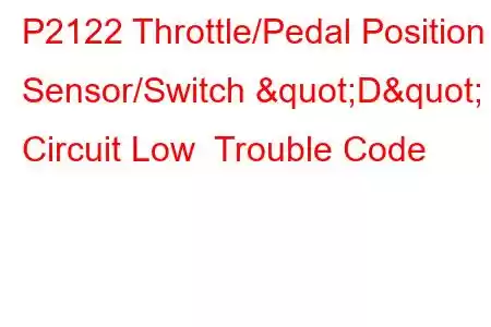  P2122 Throttle/Pedal Position Sensor/Switch "D" Circuit Low Trouble Code