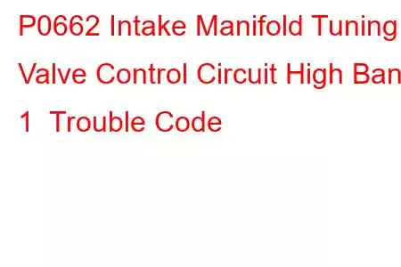 P0662 Intake Manifold Tuning Valve Control Circuit High Bank 1 Trouble Code