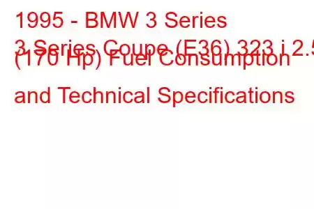 1995 - BMW 3 Series
3 Series Coupe (E36) 323 i 2.5 (170 Hp) Fuel Consumption and Technical Specifications