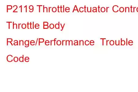  P2119 Throttle Actuator Control Throttle Body Range/Performance Trouble Code