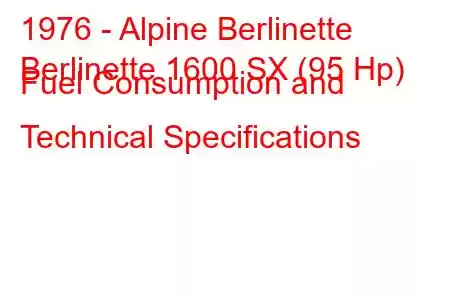 1976 - Alpine Berlinette
Berlinette 1600 SX (95 Hp) Fuel Consumption and Technical Specifications