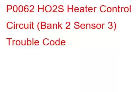 P0062 HO2S Heater Control Circuit (Bank 2 Sensor 3) Trouble Code