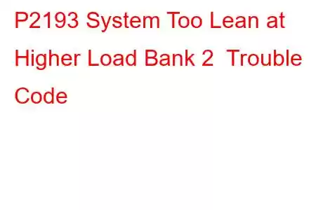 P2193 System Too Lean at Higher Load Bank 2 Trouble Code