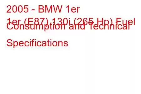 2005 - BMW 1er
1er (E87) 130i (265 Hp) Fuel Consumption and Technical Specifications