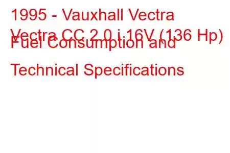 1995 - Vauxhall Vectra
Vectra CC 2.0 i 16V (136 Hp) Fuel Consumption and Technical Specifications