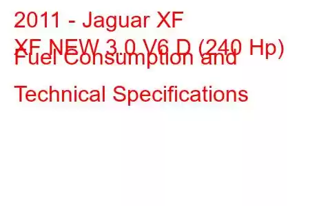 2011 - Jaguar XF
XF NEW 3.0 V6 D (240 Hp) Fuel Consumption and Technical Specifications