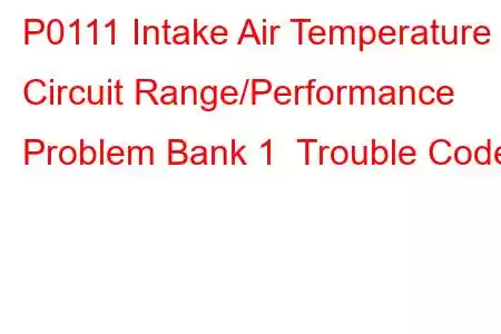 P0111 Intake Air Temperature Circuit Range/Performance Problem Bank 1 Trouble Code