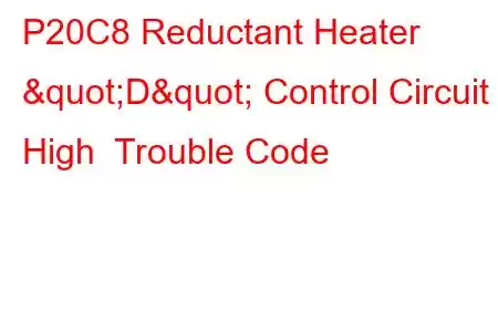 P20C8 Reductant Heater "D" Control Circuit High Trouble Code