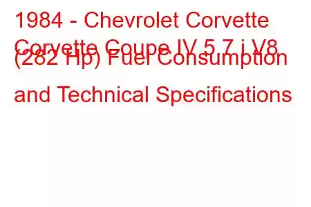 1984 - Chevrolet Corvette
Corvette Coupe IV 5.7 i V8 (282 Hp) Fuel Consumption and Technical Specifications