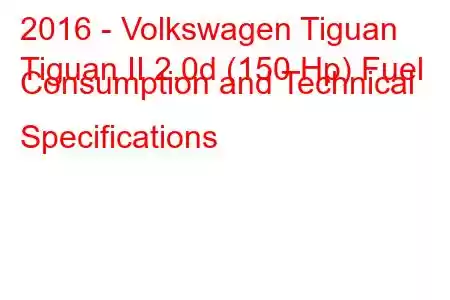 2016 - Volkswagen Tiguan
Tiguan II 2.0d (150 Hp) Fuel Consumption and Technical Specifications