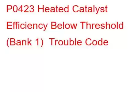 P0423 Heated Catalyst Efficiency Below Threshold (Bank 1) Trouble Code