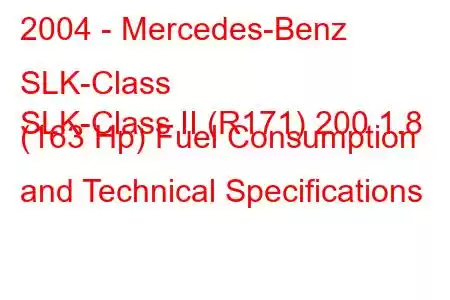 2004 - Mercedes-Benz SLK-Class
SLK-Class II (R171) 200 1.8 (163 Hp) Fuel Consumption and Technical Specifications