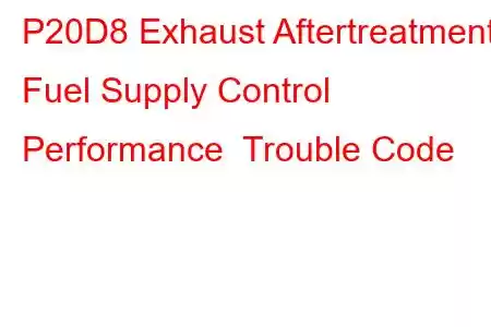 P20D8 Exhaust Aftertreatment Fuel Supply Control Performance Trouble Code