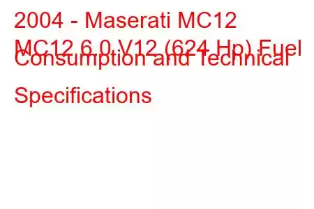 2004 - Maserati MC12
MC12 6.0 V12 (624 Hp) Fuel Consumption and Technical Specifications