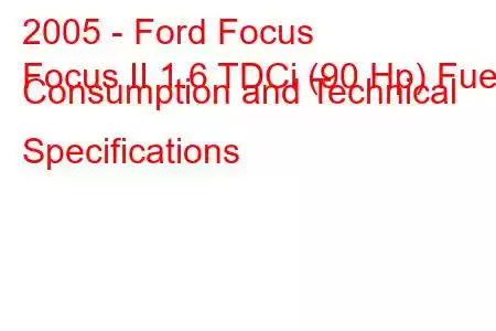 2005 - Ford Focus
Focus II 1.6 TDCi (90 Hp) Fuel Consumption and Technical Specifications