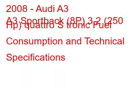 2008 - Audi A3
A3 Sportback (8P) 3.2 (250 Hp) quattro S tronic Fuel Consumption and Technical Specifications