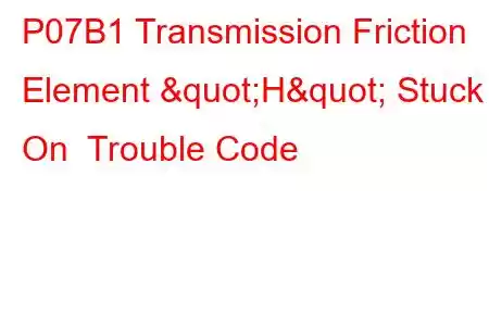 P07B1 Transmission Friction Element "H" Stuck On Trouble Code