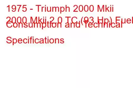 1975 - Triumph 2000 Mkii
2000 Mkii 2.0 TC (93 Hp) Fuel Consumption and Technical Specifications